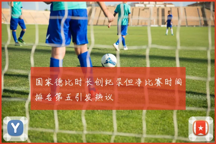 国家德比时长创纪录但净比赛时间排名第五引发热议