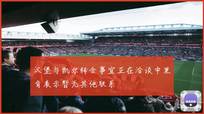 汉堡与凯尔转会事宜正在洽谈中里肯表示暂无其他联系