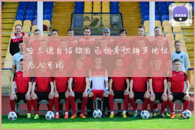 哈兰德自信称自己优秀但梅罗地位无人可比