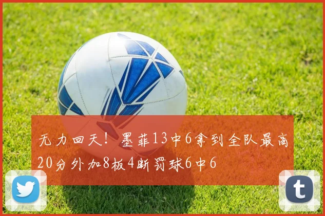 无力回天！墨菲13中6拿到全队最高20分外加8板4断罚球6中6