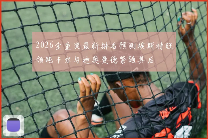 2026金童奖最新排名预测埃斯特旺领跑卡尔与迪奥曼德紧随其后