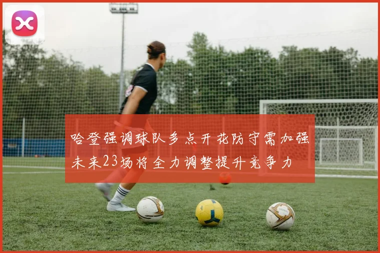 哈登强调球队多点开花防守需加强未来23场将全力调整提升竞争力