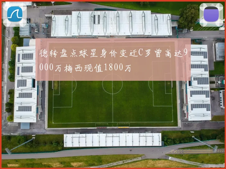 德转盘点球星身价变迁C罗曾高达9000万梅西现值1800万