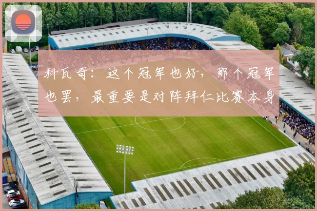科瓦奇：这个冠军也好，那个冠军也罢，最重要是对阵拜仁比赛本身