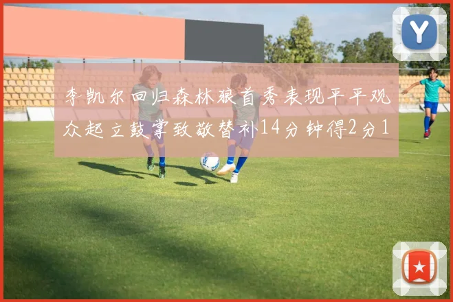 李凯尔回归森林狼首秀表现平平观众起立鼓掌致敬替补14分钟得2分1板