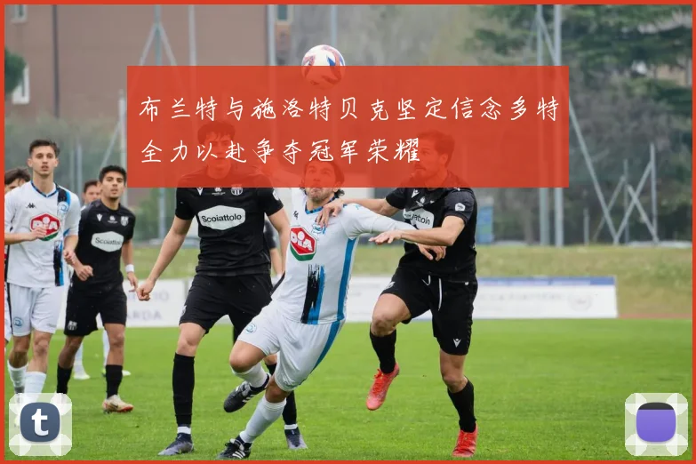 布兰特与施洛特贝克坚定信念多特全力以赴争夺冠军荣耀