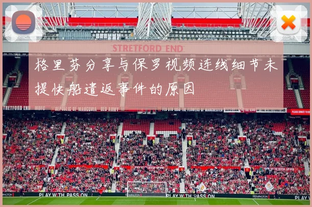格里芬分享与保罗视频连线细节未提快船遣返事件的原因