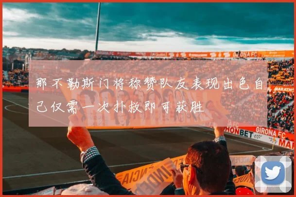 那不勒斯门将称赞队友表现出色自己仅需一次扑救即可获胜