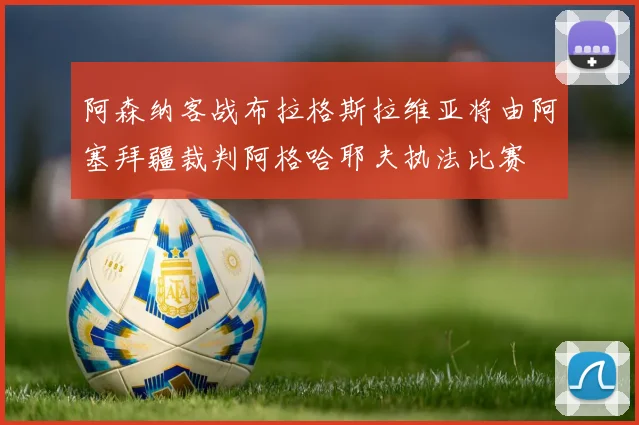 阿森纳客战布拉格斯拉维亚将由阿塞拜疆裁判阿格哈耶夫执法比赛