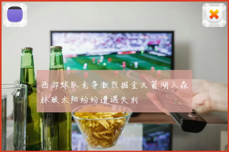 西部球队竞争激烈掘金火箭湖人森林狼太阳纷纷遭遇失利